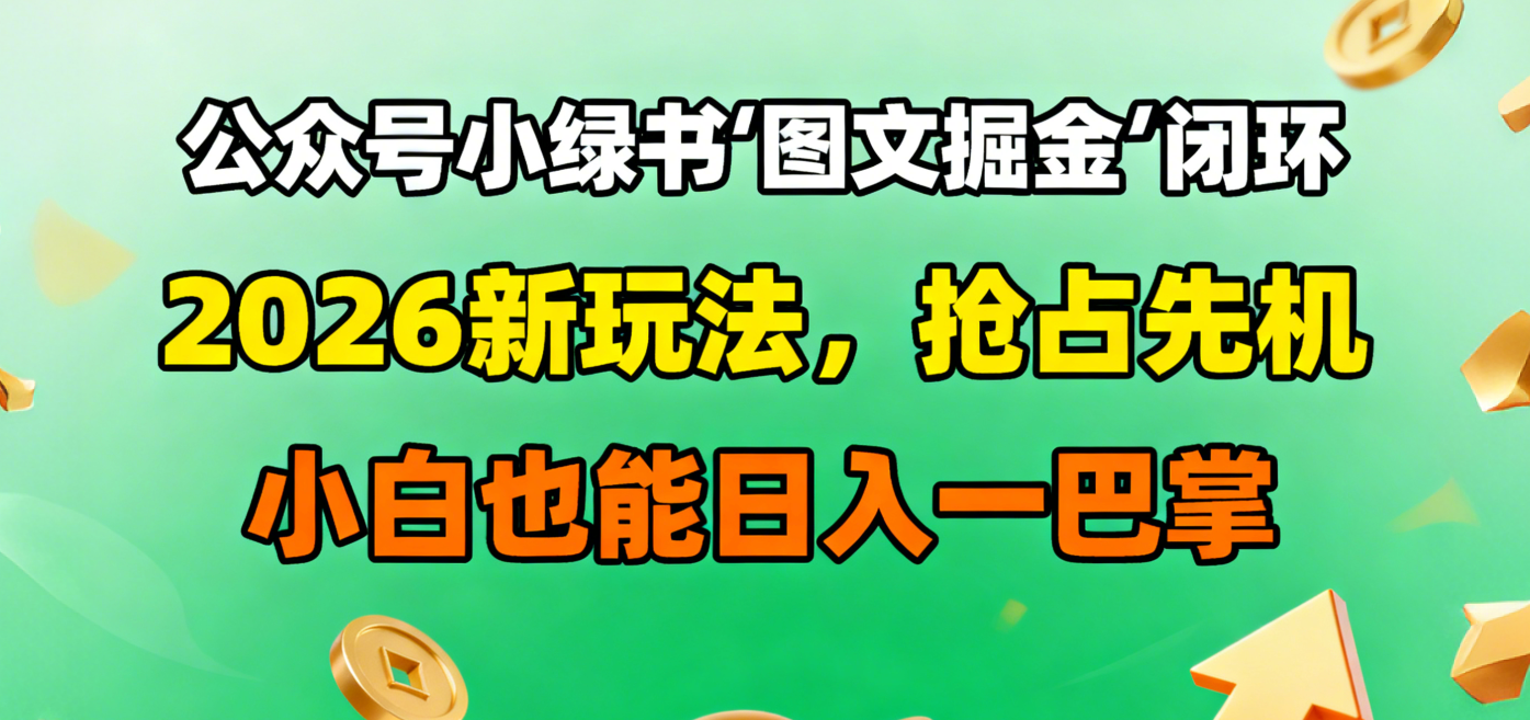 公眾號小綠書圖文掘金閉環,2026新玩法,搶占先機,小白也能日入一巴掌-小白搞錢